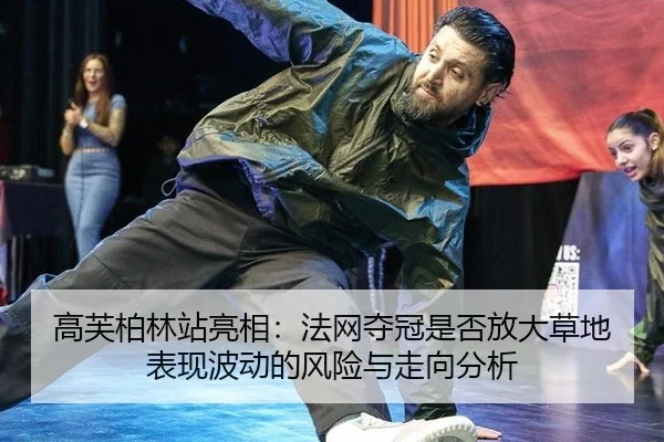 高芙柏林站亮相：法网夺冠是否放大草地表现波动的风险与走向分析