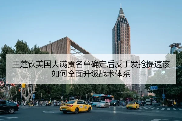 王楚钦美国大满贯名单确定后反手发抢提速该如何全面升级战术体系