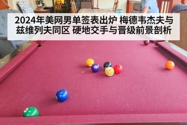 2024年美网男单签表出炉 梅德韦杰夫与兹维列夫同区 硬地交手与晋级前景剖析