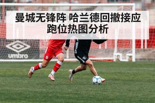 曼城无锋阵 哈兰德回撤接应跑位热图分析