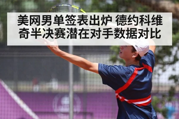 美网男单签表出炉 德约科维奇半决赛潜在对手数据对比
